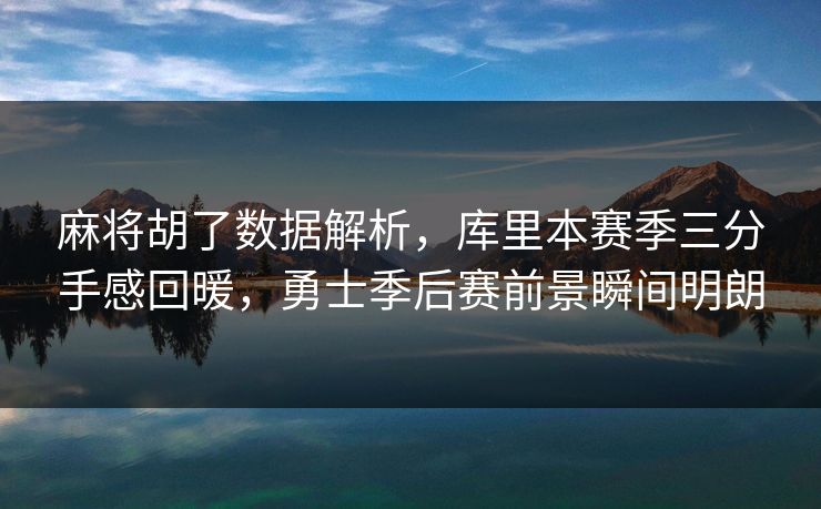麻将胡了数据解析,库里本赛季三分手感回暖,勇士季后赛前景瞬间明朗 麻将胡了数据解析,库里本赛季三分手感回暖,勇士季后赛前景瞬间明朗