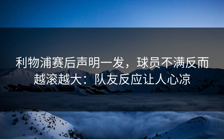利物浦赛后声明一发，球员不满反而越滚越大：队友反应让人心凉