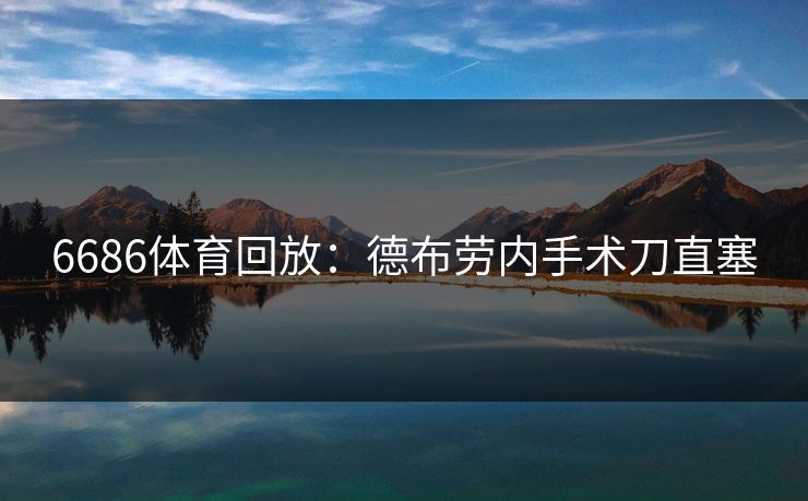 6686体育回放：德布劳内手术刀直塞