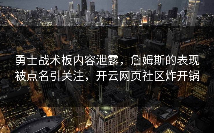 勇士战术板内容泄露，詹姆斯的表现被点名引关注，开云网页社区炸开锅