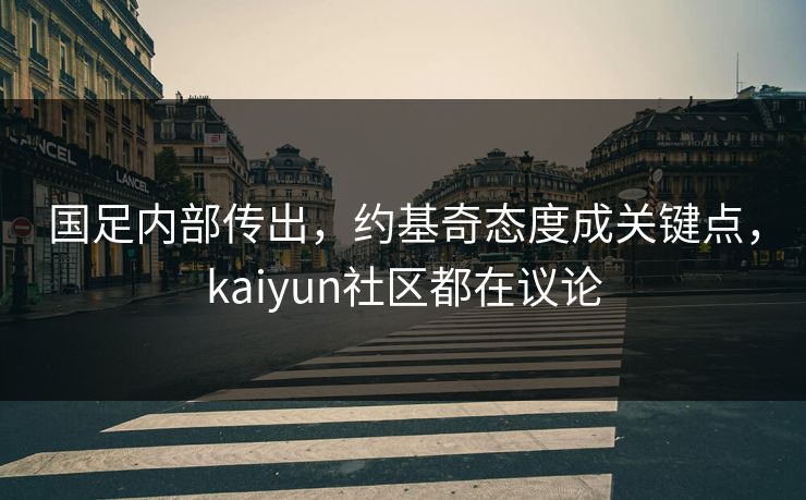 国足内部传出，约基奇态度成关键点，kaiyun社区都在议论