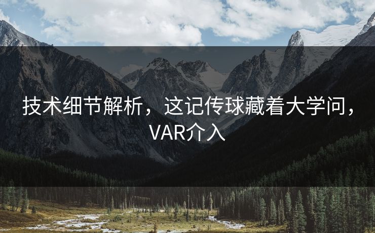 技术细节解析，这记传球藏着大学问，VAR介入