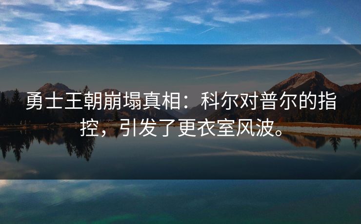勇士王朝崩塌真相:科尔对普尔的指控,引发了更衣室风波。 勇士王朝崩塌真相:科尔对普尔的指控,引发了更衣室风波。