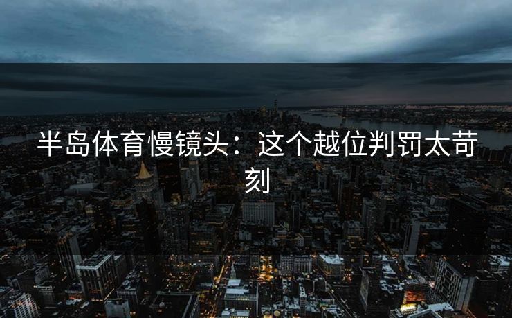 半岛体育慢镜头：这个越位判罚太苛刻