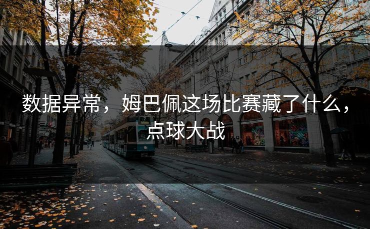 数据异常，姆巴佩这场比赛藏了什么，点球大战