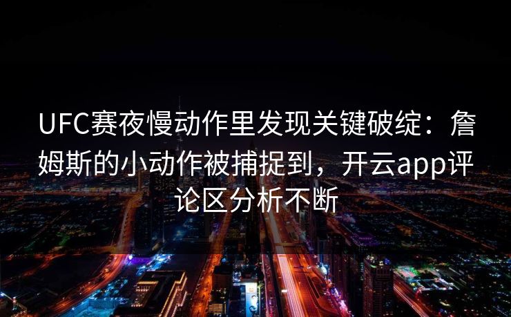 UFC赛夜慢动作里发现关键破绽：詹姆斯的小动作被捕捉到，开云app评论区分析不断