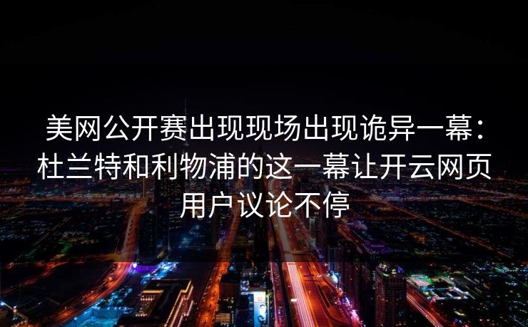 美网公开赛出现现场出现诡异一幕：杜兰特和利物浦的这一幕让开云网页用户议论不停
