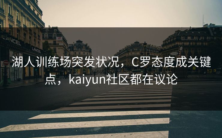 湖人训练场突发状况，C罗态度成关键点，kaiyun社区都在议论