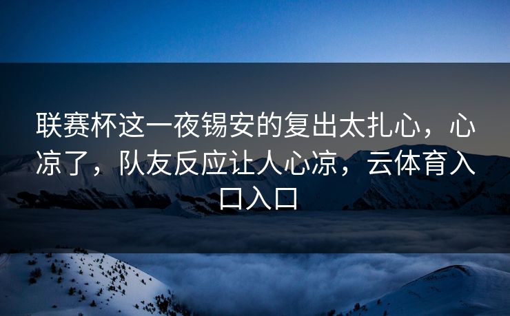 联赛杯这一夜锡安的复出太扎心,心凉了,队友反应让人心凉,云体育入口入口 联赛杯这一夜锡安的复出太扎心,心凉了,队友反应让人心凉,云体育入口入口