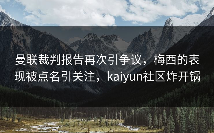 曼联裁判报告再次引争议,梅西的表现被点名引关注,kaiyun社区炸开锅 曼联裁判报告再次引争议,梅西的表现被点名引关注,kaiyun社区炸开锅