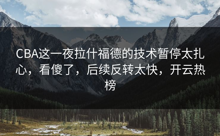 CBA这一夜拉什福德的技术暂停太扎心，看傻了，后续反转太快，开云热榜