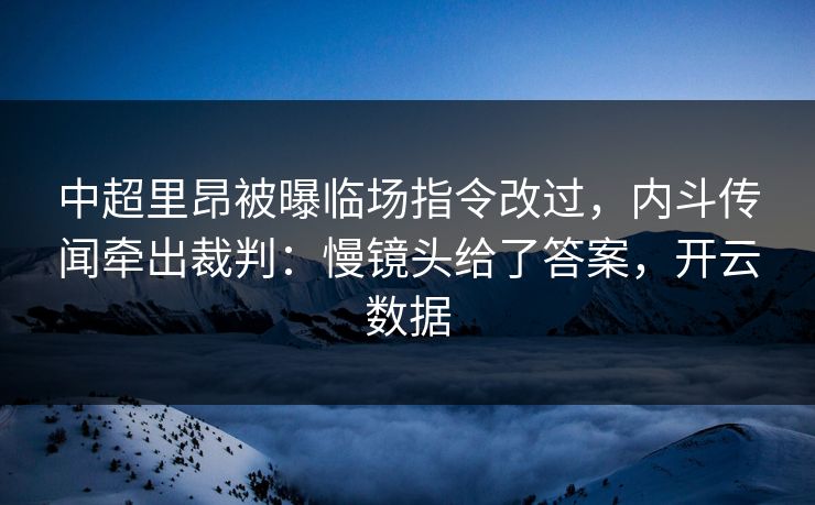 中超里昂被曝临场指令改过,内斗传闻牵出裁判:慢镜头给了答案,开云数据 中超里昂被曝临场指令改过,内斗传闻牵出裁判:慢镜头给了答案,开云数据